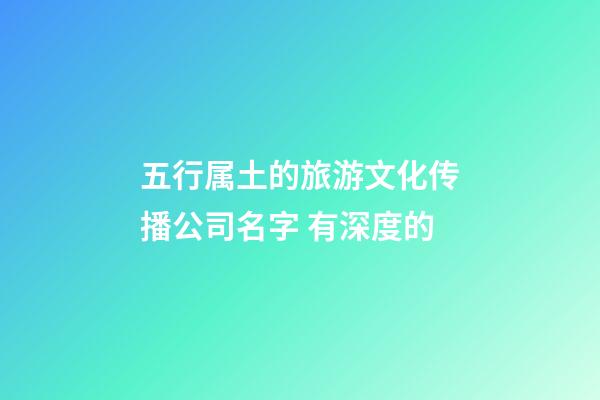五行属土的旅游文化传播公司名字 有深度的-第1张-公司起名-玄机派